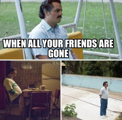 when-all-your-friends-are-gone