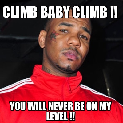 climb-baby-climb-you-will-never-be-on-my-level-
