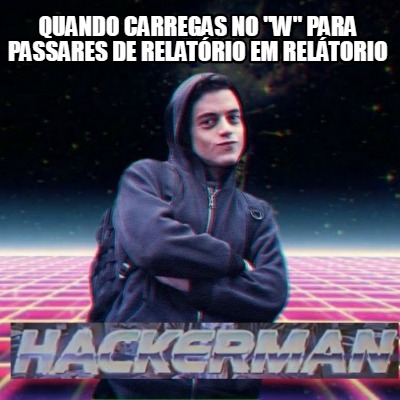 Meme Creator Funny QUANDO CARREGAS NO W PARA PASSARES DE RELATÓRIO EM RELÁTORIO Meme