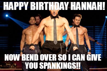Meme Creator Funny Happy Birthday Hannah Now Bend Over So I Can Give