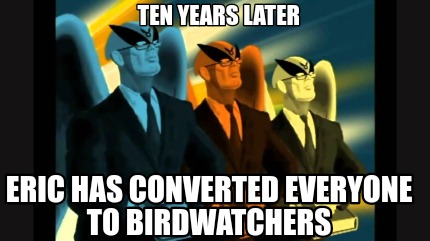 ten-years-later-eric-has-converted-everyone-to-birdwatchers