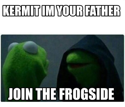 Meme Creator - Funny kermit im your father join the frogside Meme ...