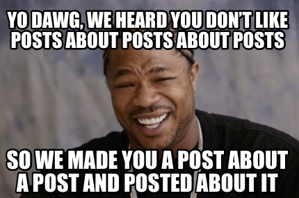 Meme Creator - Funny Yo Dawg, We Heard You Don’t Like Posts About Posts 