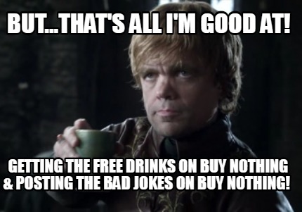 but...thats-all-im-good-at-getting-the-free-drinks-on-buy-nothing-posting-the-ba