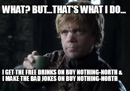 what-but...thats-what-i-do...-i-get-the-free-drinks-on-buy-nothing-north-i-make-