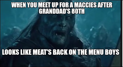 Meme Creator Funny When You Meet Up For A Maccies After Granddad S 80th Looks Like Meat S Back On T Meme Generator At Memecreator Org