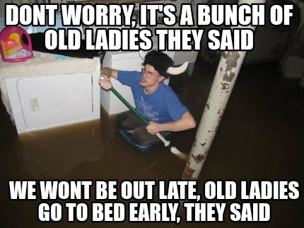 dont-worry-its-a-bunch-of-old-ladies-they-said-we-wont-be-out-late-old-ladies-go