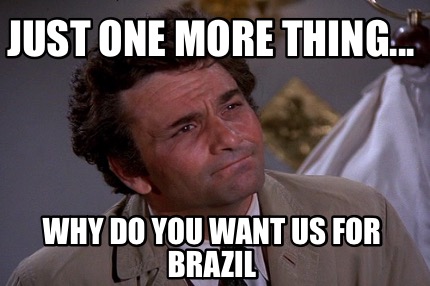 Meme Creator Funny Just One More Thing Why Do You Want Us For Brazil Meme Generator At Memecreator Org