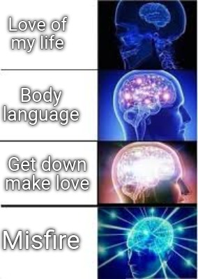 Meme Creator Funny Love Of My Life Misfire Body Language Get Down Make Love Meme Generator At Memecreator Org