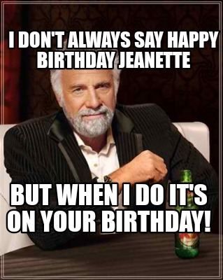 Meme Creator - Funny I don't always say Happy Birthday Jeanette But ...