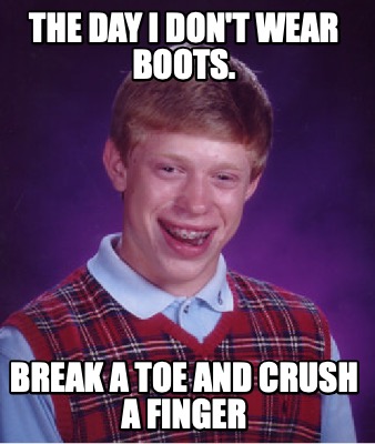 Meme Creator - Funny The day I don't wear boots. Break a toe and crush ...