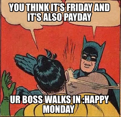 Meme Creator - Funny You think it's Friday and it's also payday Ur boss ...