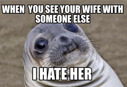 Meme Creator - Funny when you see your wife with someone else I HATE ...