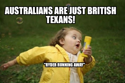 australians-are-just-british-texans-ryder-running-away