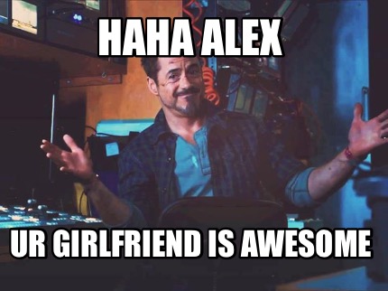 haha-alex-ur-girlfriend-is-awesome