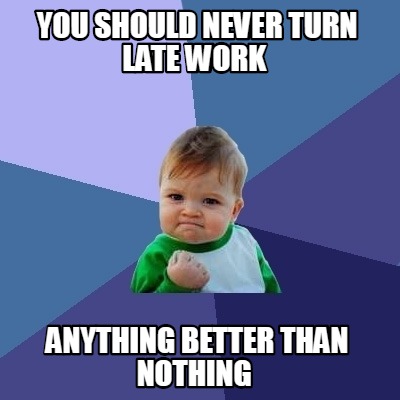 Meme Creator - Funny you should never turn late work anything better ...