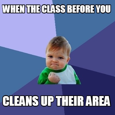 Meme Creator - Funny when the class before you cleans up their area ...