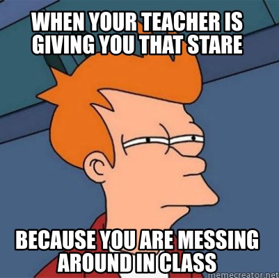 Meme Creator - Funny when your teacher is giving you that stare because ...