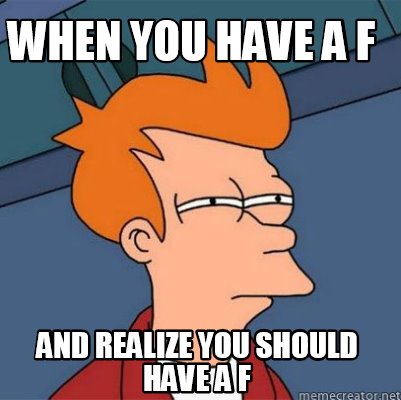 Meme Creator - Funny when you have a f and realize you should have a f ...