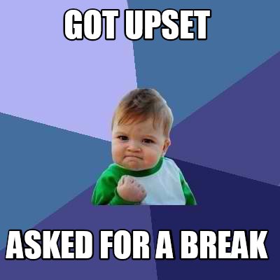 Meme Creator - Funny got upset asked for a break Meme Generator at ...