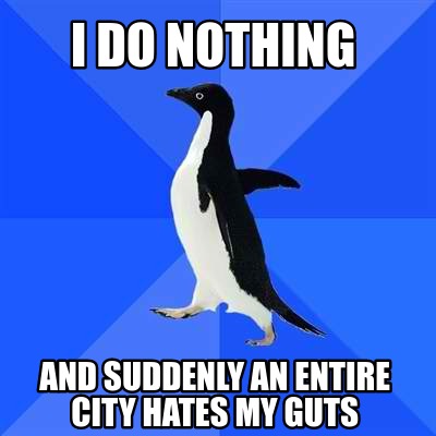 Meme Creator - Funny i do nothing and suddenly an entire city hates my ...