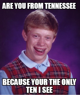 Meme Creator Funny Are You From Tennessee Because Your The Only Ten I See Meme Generator At Memecreator Org