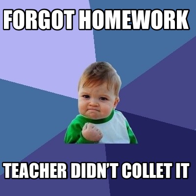 Meme Creator - Funny Forgot homework Teacher didn’t collet it Meme ...