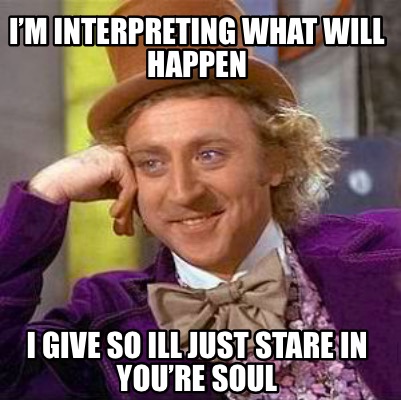 Meme Creator - Funny I’m interpreting what will happen I give so ill ...