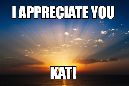 Meme Creator - Funny I APPRECIATE YOU KAT! Meme Generator at ...