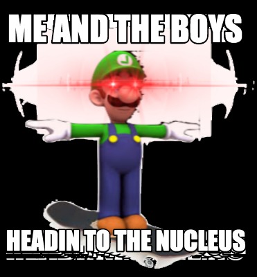 me-and-the-boys-headin-to-the-nucleus