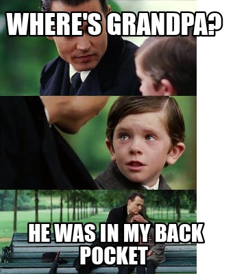 Meme Creator Funny Where S Grandpa He Was In My Back Pocket Meme Generator At Memecreator Org