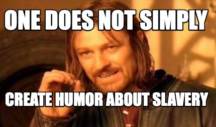 Meme Creator - Funny one does not simply create humor about slavery ...