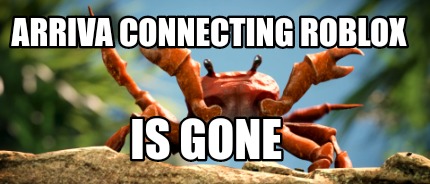 Meme Creator Funny Arriva Connecting Roblox Is Gone Meme Generator At Memecreator Org - roblox crab rave