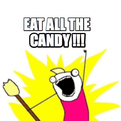 Meme Creator - Funny EAT all the CANDY !!! Meme Generator at ...