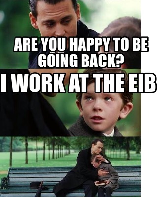 Meme Creator Funny Are You Happy To Be Going Back I Work At The Eib Meme Generator At Memecreator Org