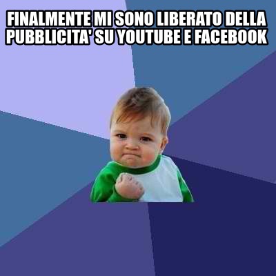 Meme Creator Funny Finalmente Mi Sono Liberato Della Pubblicita Su Youtube E Facebook Meme