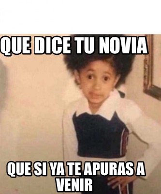 Meme Creator Funny Que Dice Tu Novia Que Si Ya Te Apuras A Venir Meme Generator At Memecreator