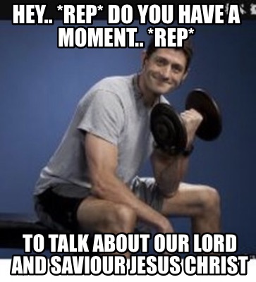 hey..-rep-do-you-have-a-moment..-rep-to-talk-about-our-lord-and-saviour-jesus-ch