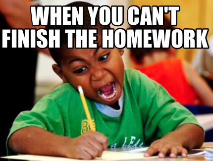 Meme Creator - Funny WHEN YOU CAN'T FINISH THE HOMEWORK Meme Generator ...