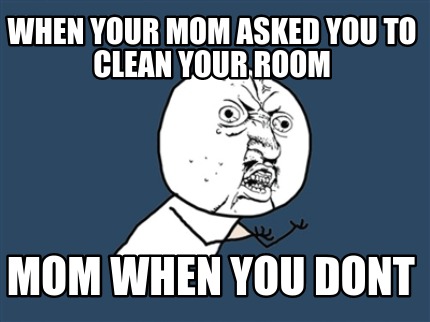 Meme Creator Funny When Your Mom Asked You To Clean Your