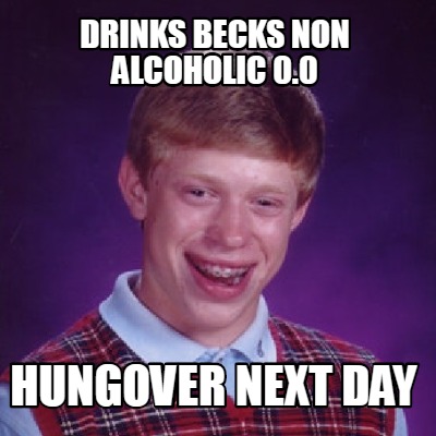 Meme Creator - Funny DRINKS Becks Non Alcoholic 0.0 HUNGOVER NEXT DAY ...