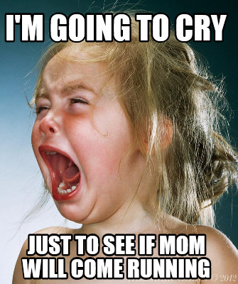 Meme Creator Funny I M Going To Cry Just To See If Mom Will Come Running Meme Generator At Memecreator Org