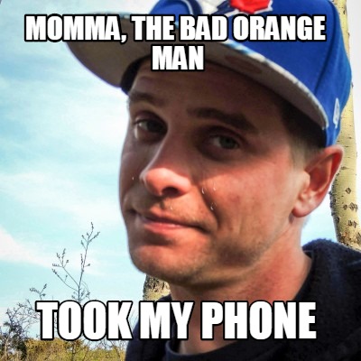 momma-the-bad-orange-man-took-my-phone