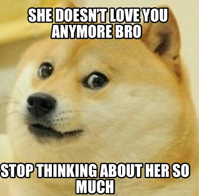 Meme Creator Funny She Doesn T Love You Anymore Bro Stop Thinking About Her So Much Meme Generator At Memecreator Org