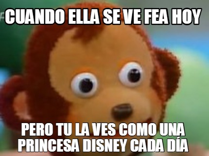 Meme Creator Funny Cuando Ella Se Ve Fea Hoy Pero Tu La Ves Como Una