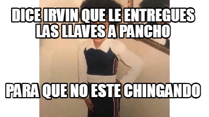 Meme Creator Funny Dice Irvin Que Le Entregues Las Llaves A Pancho