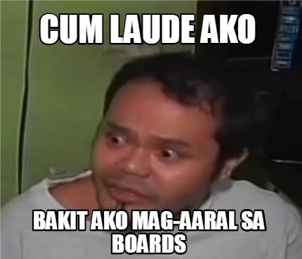 Meme Creator - Funny Cum Laude Ako Bakit Ako Mag-aaral Sa Boards Meme 