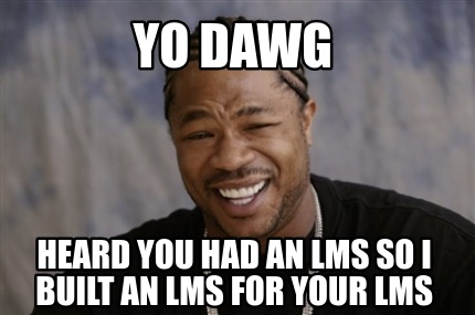 Meme Creator - Funny yo dawg heard you had an lms so i built an lms for ...