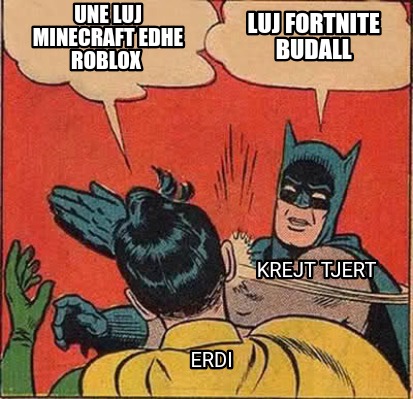 Meme Creator Funny Une Luj Minecraft Edhe Roblox Luj Fortnite Budall Erdi Krejt Tjert Meme Generator At Memecreator Org - fortnite meme roblox