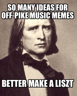 so-many-ideas-for-off-pike-music-memes-better-make-a-liszt